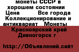 монеты СССР в хорошем состоянии › Цена ­ 100 - Все города Коллекционирование и антиквариат » Монеты   . Красноярский край,Дивногорск г.